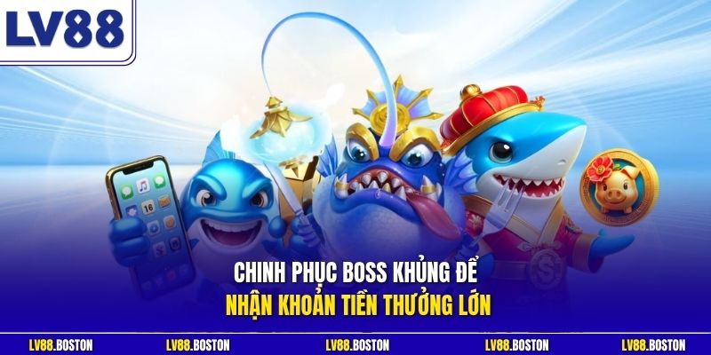 Chinh phục boss khủng để nhận khoản tiền thưởng lớn