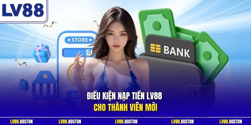 Điều kiện nạp tiền LV88 cho thành viên mới