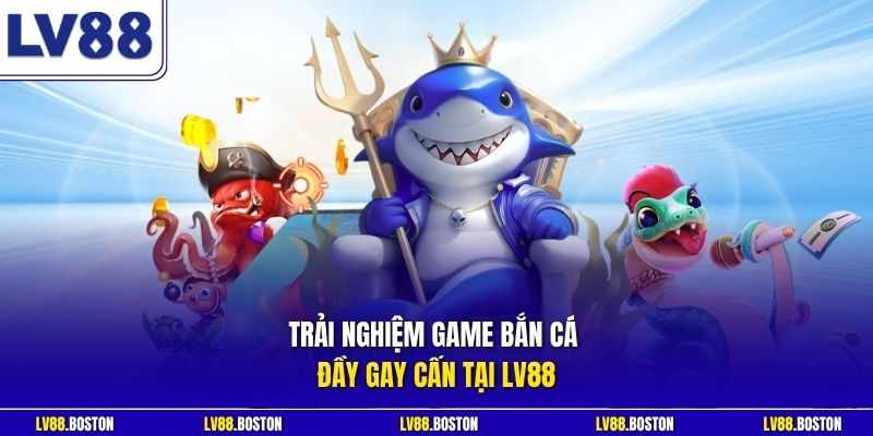 Trải nghiệm game bắn cá đầy gay cấn tại LV88
